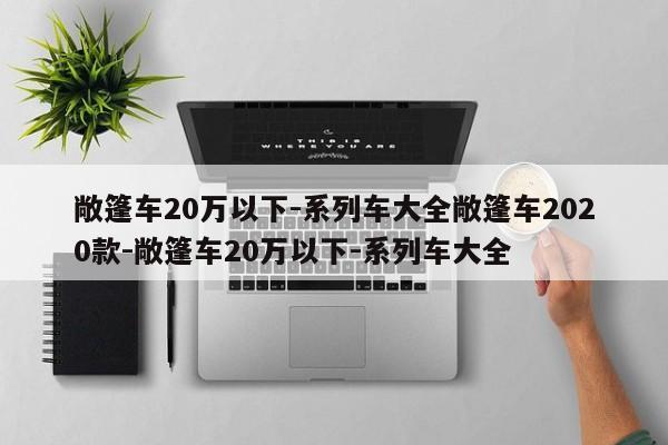 敞篷车20万以下-系列车大全敞篷车2020款-敞篷车20万以下-系列车大全