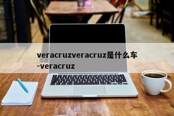 veracruzveracruz是什么车-veracruz