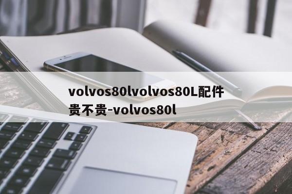 volvos80lvolvos80L配件贵不贵-volvos80l