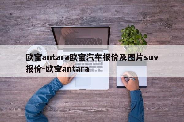 欧宝antara欧宝汽车报价及图片suv报价-欧宝antara