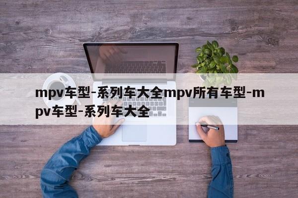 mpv车型-系列车大全mpv所有车型-mpv车型-系列车大全