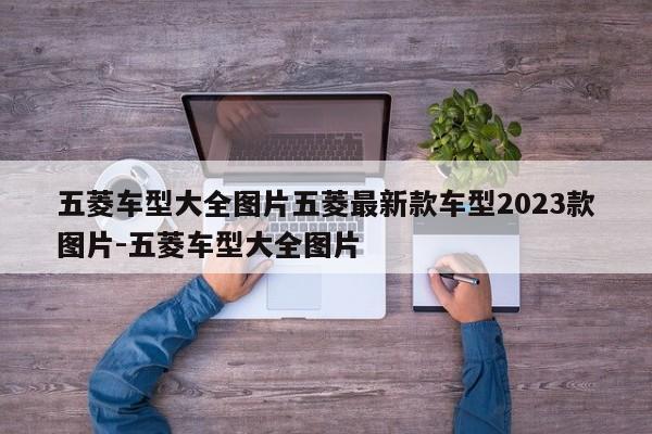 五菱车型大全图片五菱最新款车型2023款图片-五菱车型大全图片