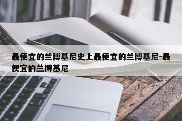 最便宜的兰博基尼史上最便宜的兰博基尼-最便宜的兰博基尼