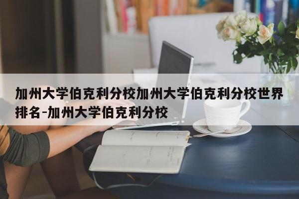 加州大学伯克利分校加州大学伯克利分校世界排名-加州大学伯克利分校