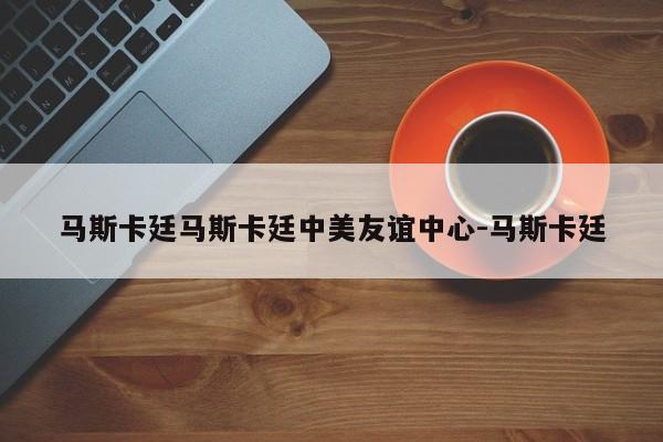 马斯卡廷马斯卡廷中美友谊中心-马斯卡廷