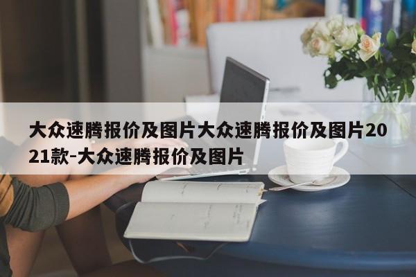 大众速腾报价及图片大众速腾报价及图片2021款-大众速腾报价及图片