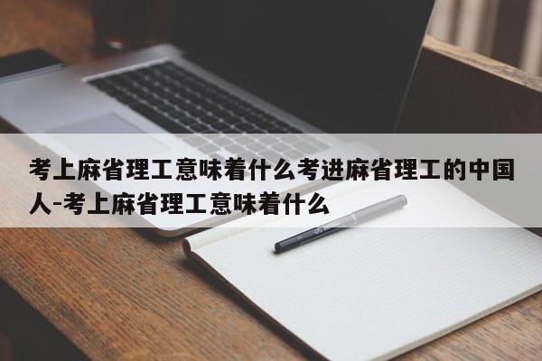 考上麻省理工意味着什么考进麻省理工的中国人-考上麻省理工意味着什么