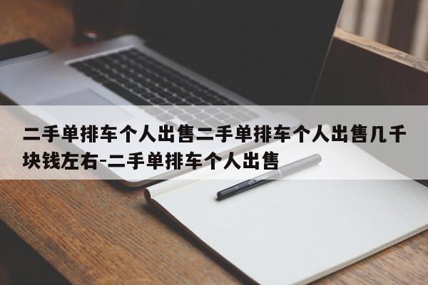 二手单排车个人出售二手单排车个人出售几千块钱左右-二手单排车个人出售