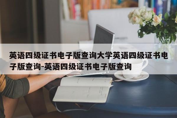 英语四级证书电子版查询大学英语四级证书电子版查询-英语四级证书电子版查询