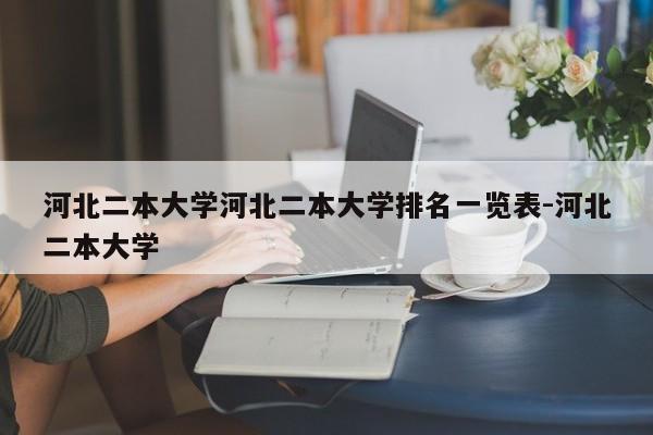 河北二本大学河北二本大学排名一览表-河北二本大学