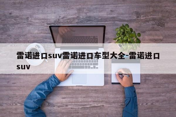 雷诺进口suv雷诺进口车型大全-雷诺进口suv