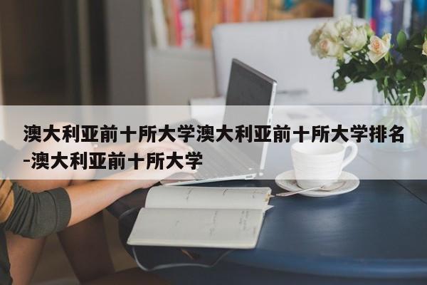 澳大利亚前十所大学澳大利亚前十所大学排名-澳大利亚前十所大学