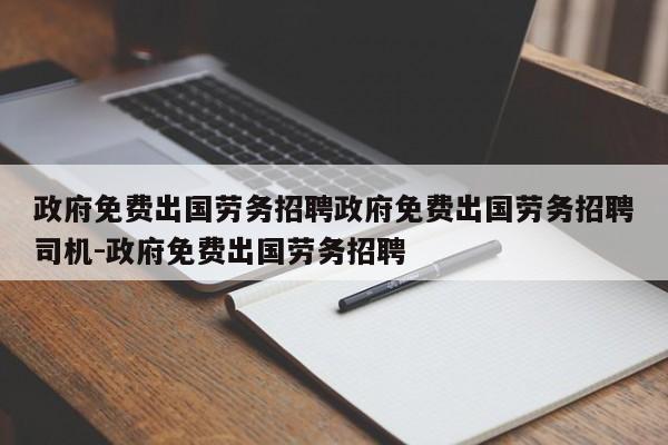 政府免费出国劳务招聘政府免费出国劳务招聘司机-政府免费出国劳务招聘