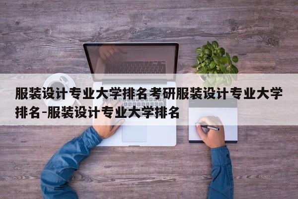 服装设计专业大学排名考研服装设计专业大学排名-服装设计专业大学排名