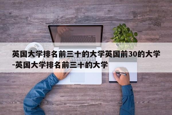 英国大学排名前三十的大学英国前30的大学-英国大学排名前三十的大学