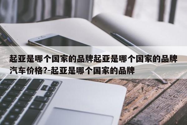 起亚是哪个国家的品牌起亚是哪个国家的品牌汽车价格?-起亚是哪个国家的品牌