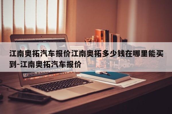 江南奥拓汽车报价江南奥拓多少钱在哪里能买到-江南奥拓汽车报价