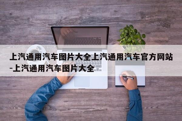 上汽通用汽车图片大全上汽通用汽车官方网站-上汽通用汽车图片大全