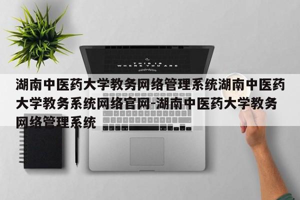 湖南中医药大学教务网络管理系统湖南中医药大学教务系统网络官网-湖南中医药大学教务网络管理系统