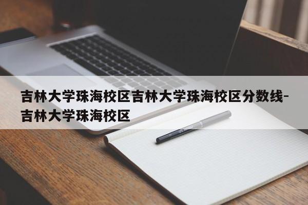 吉林大学珠海校区吉林大学珠海校区分数线-吉林大学珠海校区