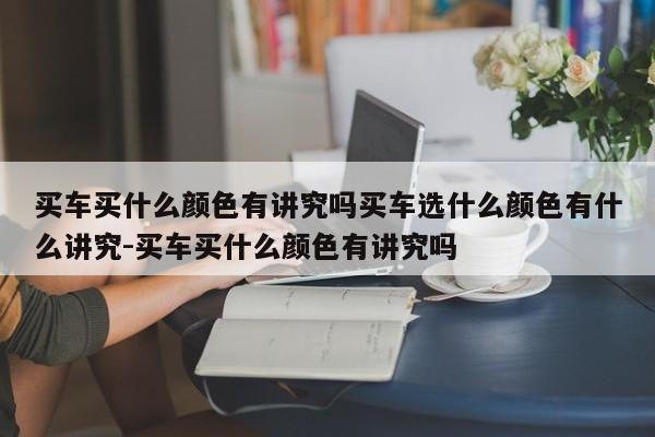 买车买什么颜色有讲究吗买车选什么颜色有什么讲究-买车买什么颜色有讲究吗