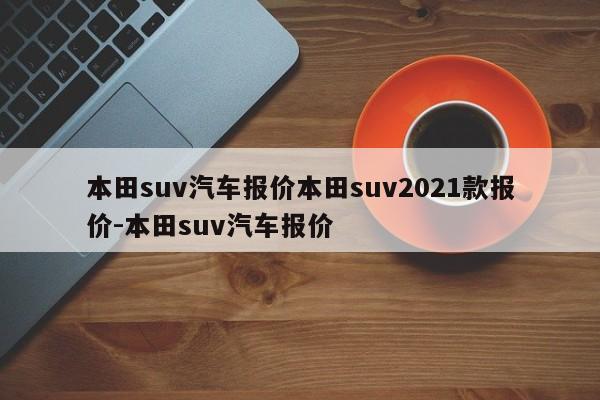 本田suv汽车报价本田suv2021款报价-本田suv汽车报价