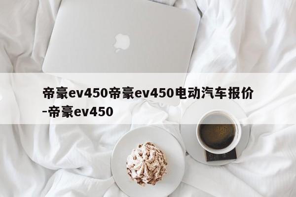 帝豪ev450帝豪ev450电动汽车报价-帝豪ev450