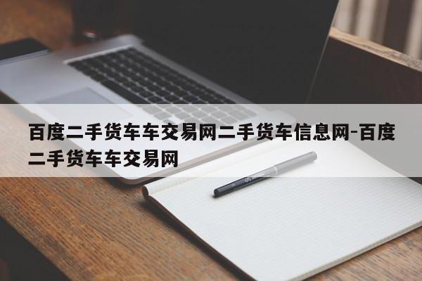 百度二手货车车交易网二手货车信息网-百度二手货车车交易网