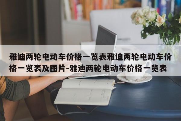 雅迪两轮电动车价格一览表雅迪两轮电动车价格一览表及图片-雅迪两轮电动车价格一览表