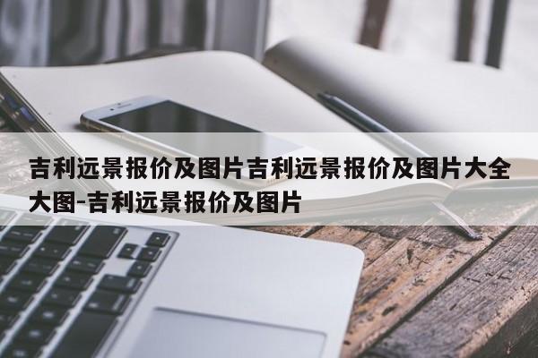 吉利远景报价及图片吉利远景报价及图片大全大图-吉利远景报价及图片