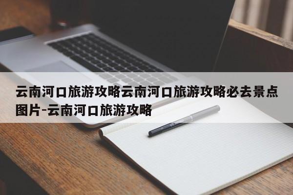 云南河口旅游攻略云南河口旅游攻略必去景点图片-云南河口旅游攻略