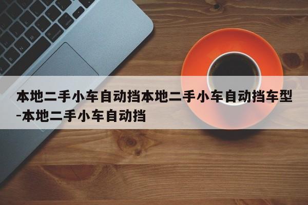 本地二手小车自动挡本地二手小车自动挡车型-本地二手小车自动挡