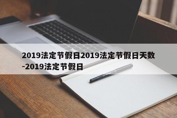 2019法定节假日2019法定节假日天数-2019法定节假日