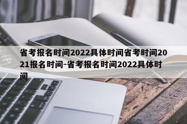 省考报名时间2022具体时间省考时间2021报名时间-省考报名时间2022具体时间