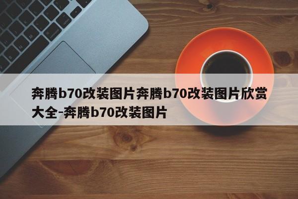 奔腾b70改装图片奔腾b70改装图片欣赏大全-奔腾b70改装图片