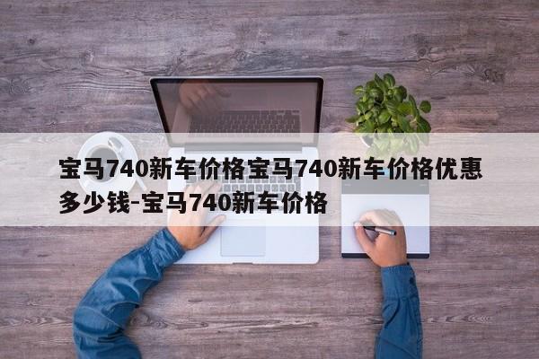 宝马740新车价格宝马740新车价格优惠多少钱-宝马740新车价格