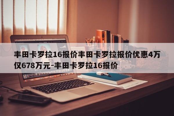 丰田卡罗拉16报价丰田卡罗拉报价优惠4万仅678万元-丰田卡罗拉16报价