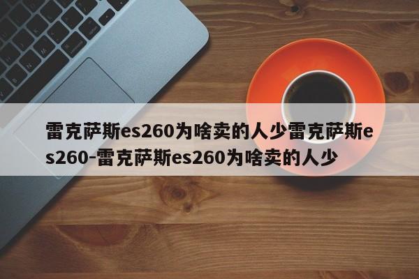 雷克萨斯es260为啥卖的人少雷克萨斯es260-雷克萨斯es260为啥卖的人少