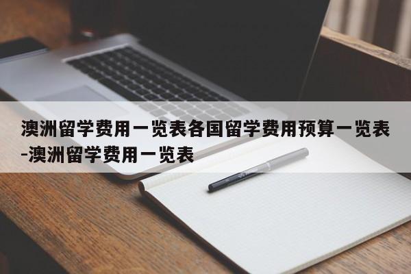 澳洲留学费用一览表各国留学费用预算一览表-澳洲留学费用一览表