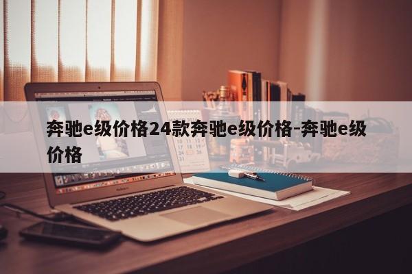 奔驰e级价格24款奔驰e级价格-奔驰e级价格