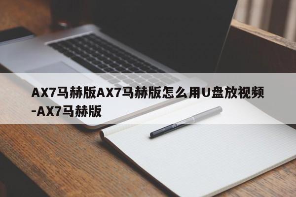 AX7马赫版AX7马赫版怎么用U盘放视频-AX7马赫版