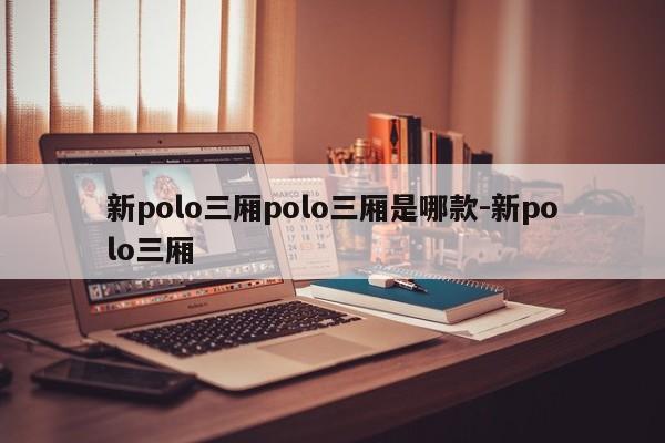 新polo三厢polo三厢是哪款-新polo三厢