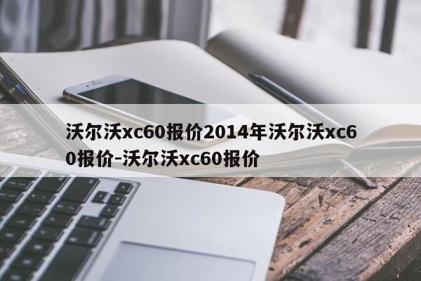 沃尔沃xc60报价2014年沃尔沃xc60报价-沃尔沃xc60报价