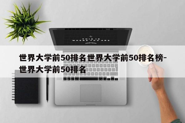 世界大学前50排名世界大学前50排名榜-世界大学前50排名