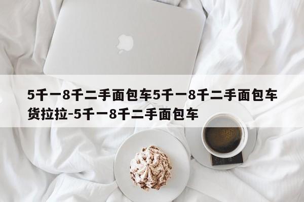 5千一8千二手面包车5千一8千二手面包车货拉拉-5千一8千二手面包车