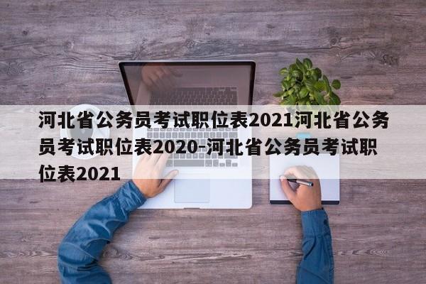 河北省公务员考试职位表2021河北省公务员考试职位表2020-河北省公务员考试职位表2021