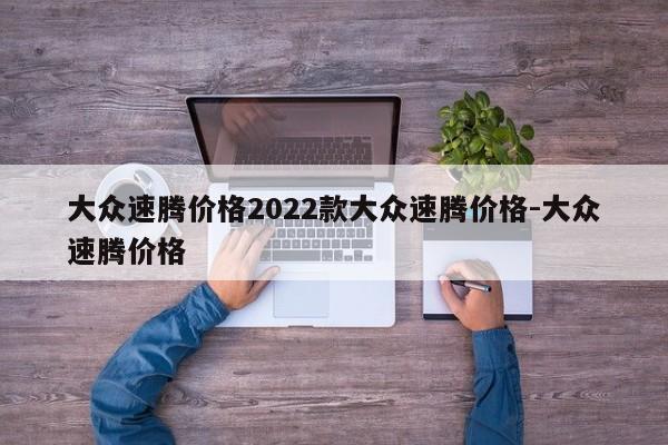 大众速腾价格2022款大众速腾价格-大众速腾价格