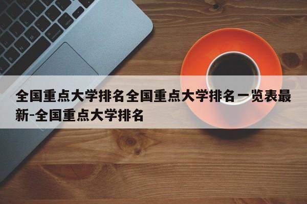 全国重点大学排名全国重点大学排名一览表最新-全国重点大学排名