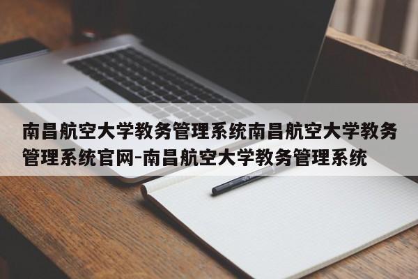 南昌航空大学教务管理系统南昌航空大学教务管理系统官网-南昌航空大学教务管理系统