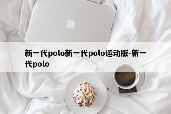 新一代polo新一代polo运动版-新一代polo